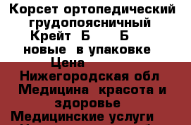 Корсет ортопедический грудопоясничный  Крейт, Б-504, Б-506, новые, в упаковке › Цена ­ 1 500 - Нижегородская обл. Медицина, красота и здоровье » Медицинские услуги   . Нижегородская обл.